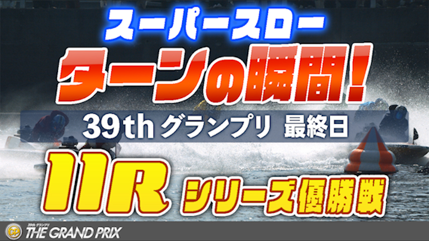 ［振り返り］グランプリ最終日 11R シリーズ優勝戦 1マークスーパースロー