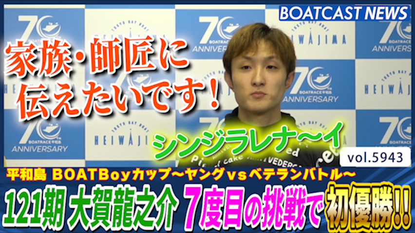 シンジラレナ～イ 大賀龍之介 7度目の挑戦で初優勝！！│平和島 ＢＯＡＴＢｏｙカップ〜ヤングｖｓベテランバトル〜 最終日 12R