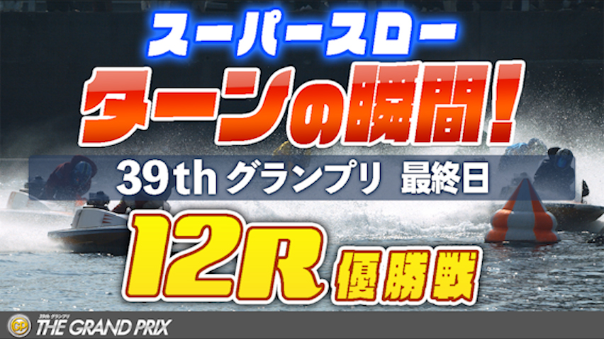 ［振り返り］グランプリ最終日 12R グランプリ優勝戦 1マークスーパースロー