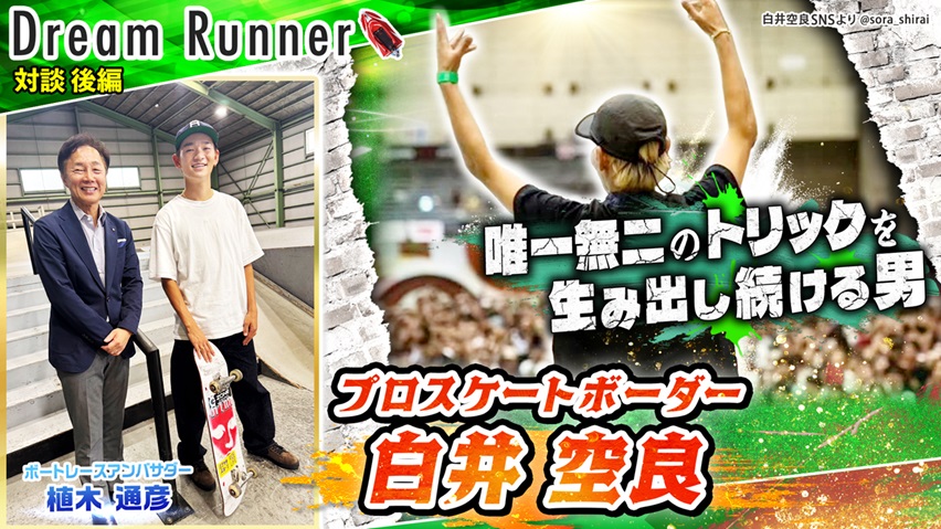 【白井空良・プロスケートボーダー】日本は超ハイレベルなスケボー王国・代表争いは国際大会以上に過酷!!【後編】|プロスケートボーダー×ボートレースアンバサダー対談|Dream Runner