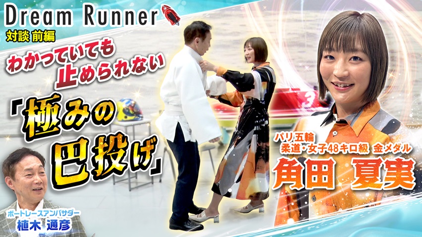 【角田夏実 パリ五輪金メダリスト】極みの巴投げ!!苦悩を乗り越え世界の頂へ【前編】|柔道女子日本代表×ボートレースアンバサダー対談|Dream Runner