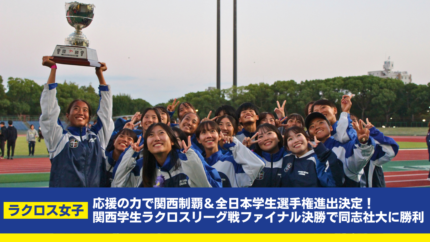 【関学ラクロス女子】応援の力で関西制覇＆全日本学生選手権進出決定！関西学生ラクロスリーグ戦ファイナル決勝で同志社大学に勝利