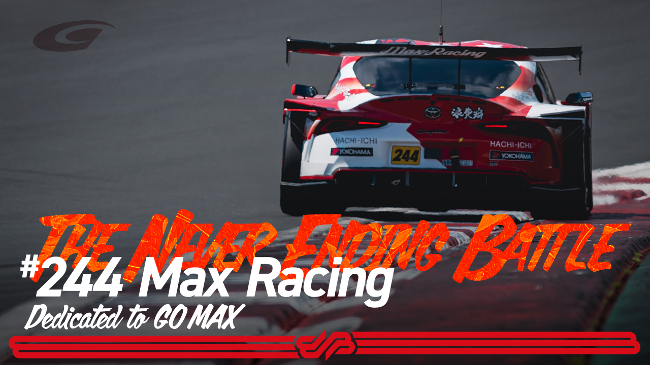 [The Never Ending Battle] #244 Max Racing / Dedicated to GO  MAX