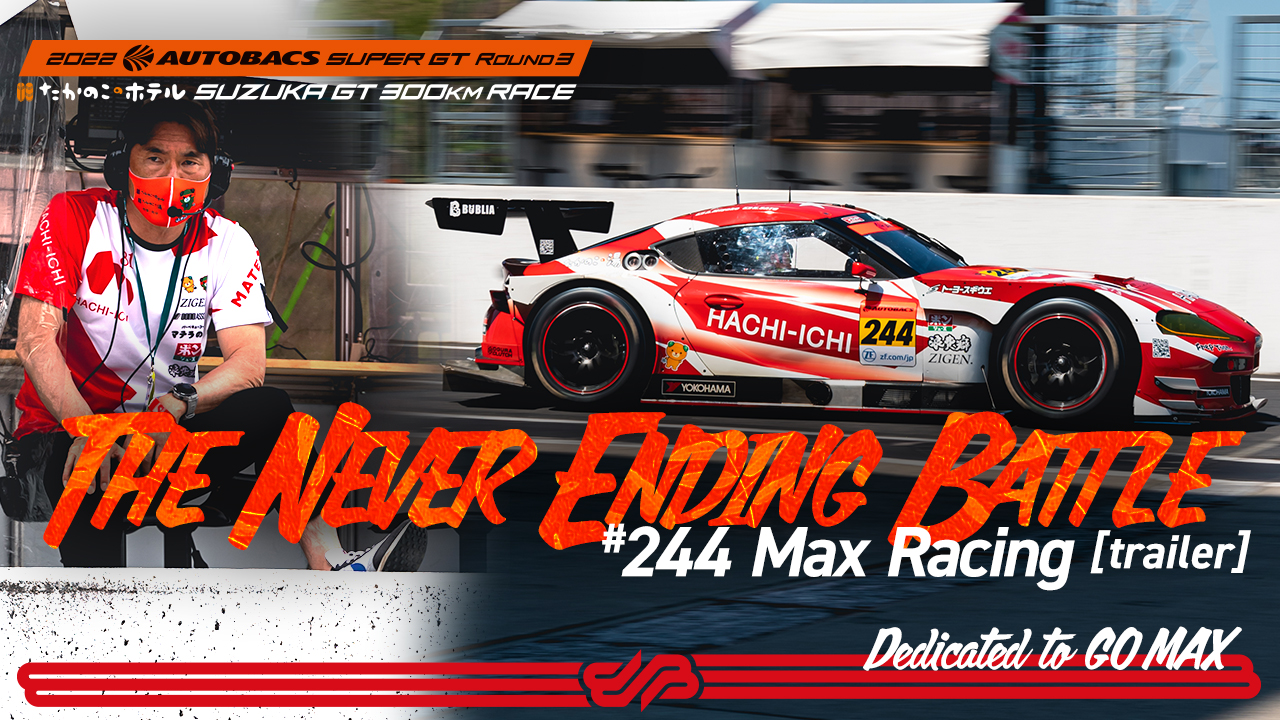 [The Never Ending Battle] #244 Max Racing  @Rd.3 SUZUKA / Dedicated to GO  MAX