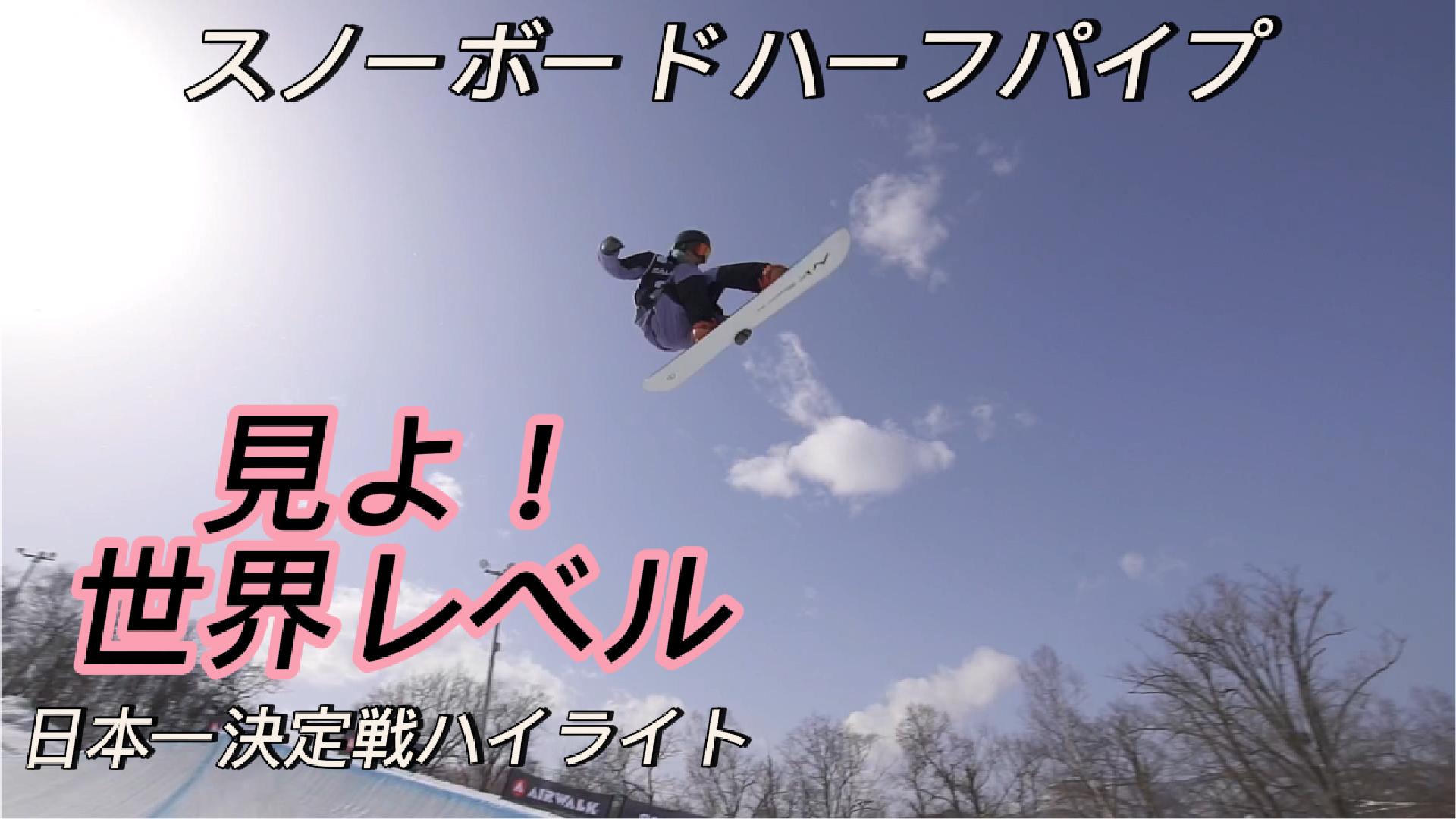 【スノーボード】ハーフパイプ　世界レベルの国内大会！　全日本選手権ハイライト