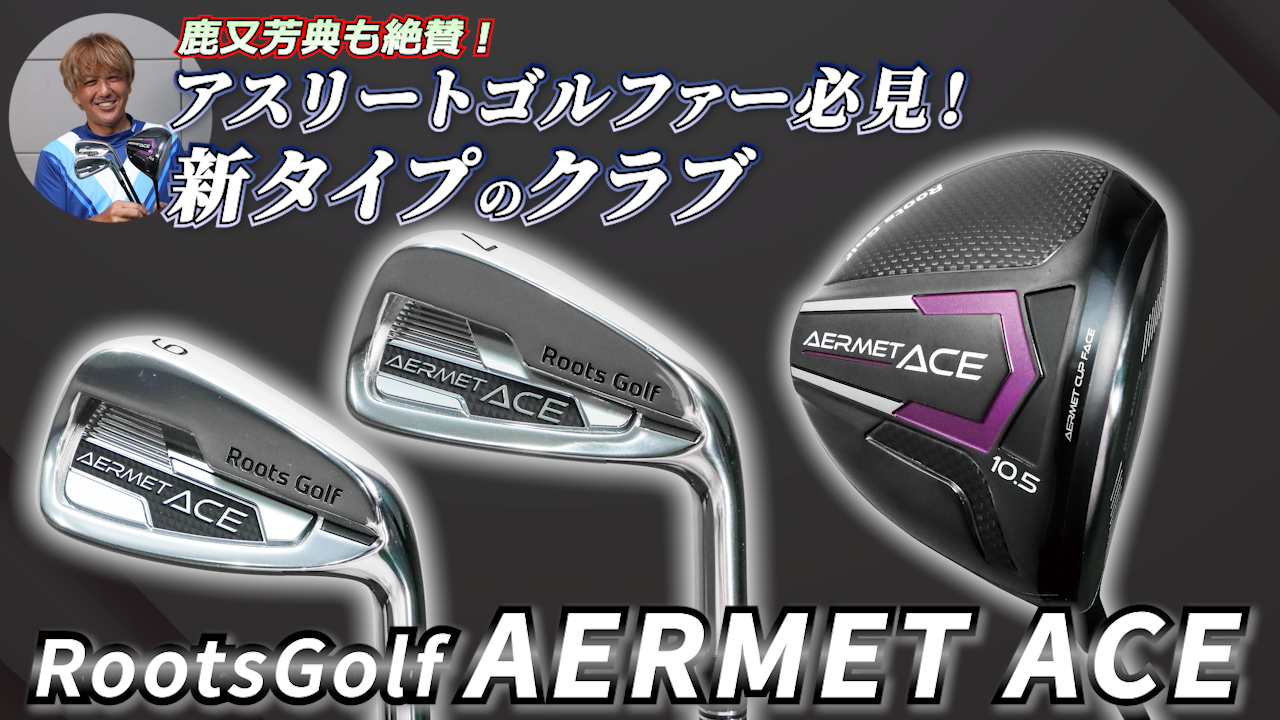 鹿又芳典もビックリ!! 　ルーツゴルフ『AERMET ACE』は アスリートゴルファーが使える 曲がらないで飛ぶ新タイプのクラブ