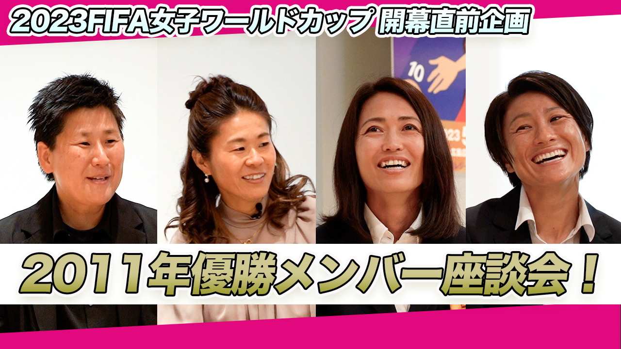 動画】【なでしこジャパン】2011年優勝メンバー座談会「女子