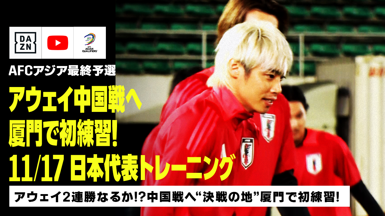 【11/17 日本代表トレーニング】中国戦へ向け“決戦の地” 厦門で初練習！佐藤寿人が直撃取材！｜AFCアジア最終予選｜DAZN NEWS TV