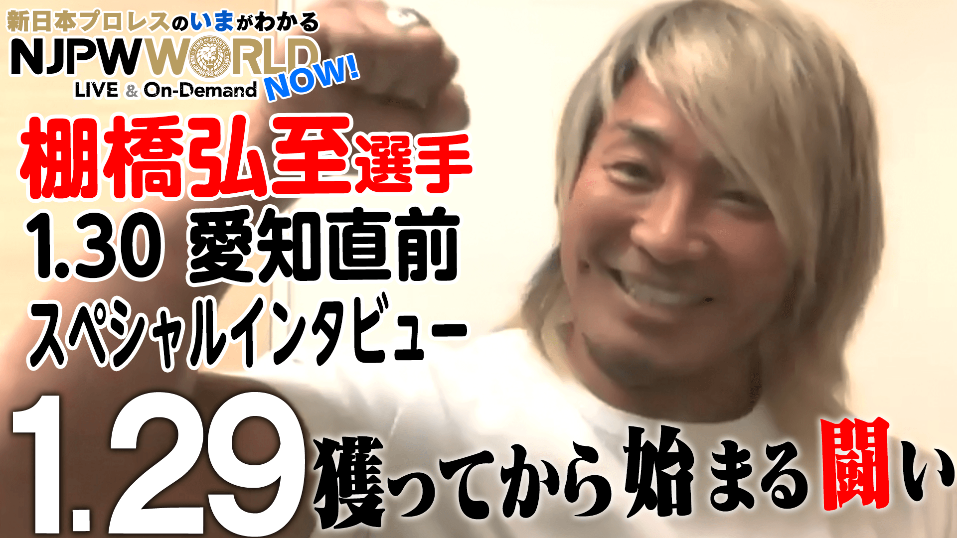 動画 獲ってから始まる闘い 棚橋弘至 1 30愛知直前スペシャルインタビュー Njpwworld Now スポーツナビ 新日本プロレスワールド