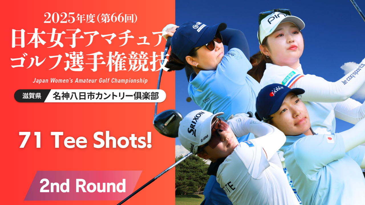 71 Tee Shots！ 2025年度日本女子アマ 第2ラウンド