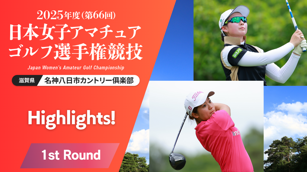 Highlights！ 2025年度日本女子アマ 第1ラウンド