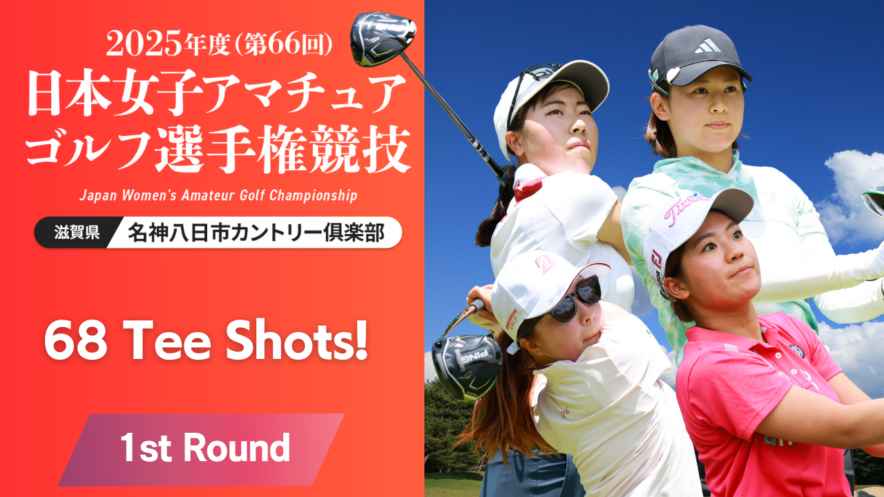 68Tee Shots！ 2025年度日本女子アマ 第1ラウンド