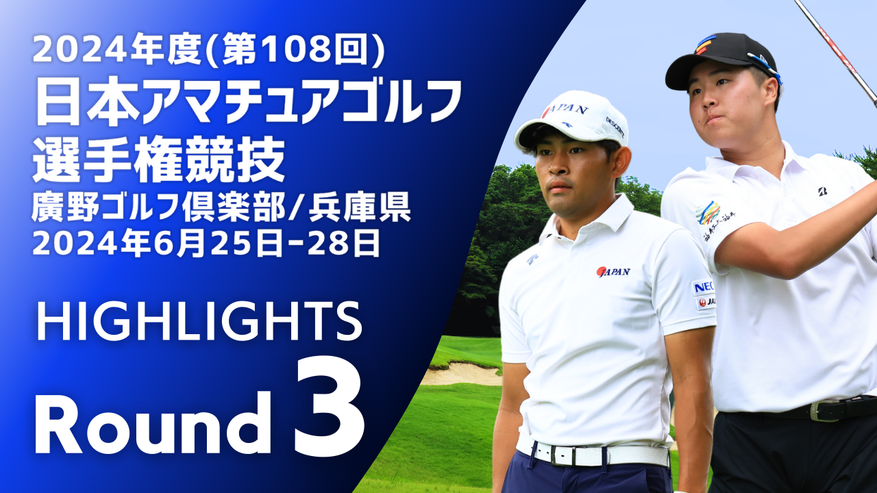 Highlights! 【第3ラウンド】日本アマチュアゴルフ選手権競技
