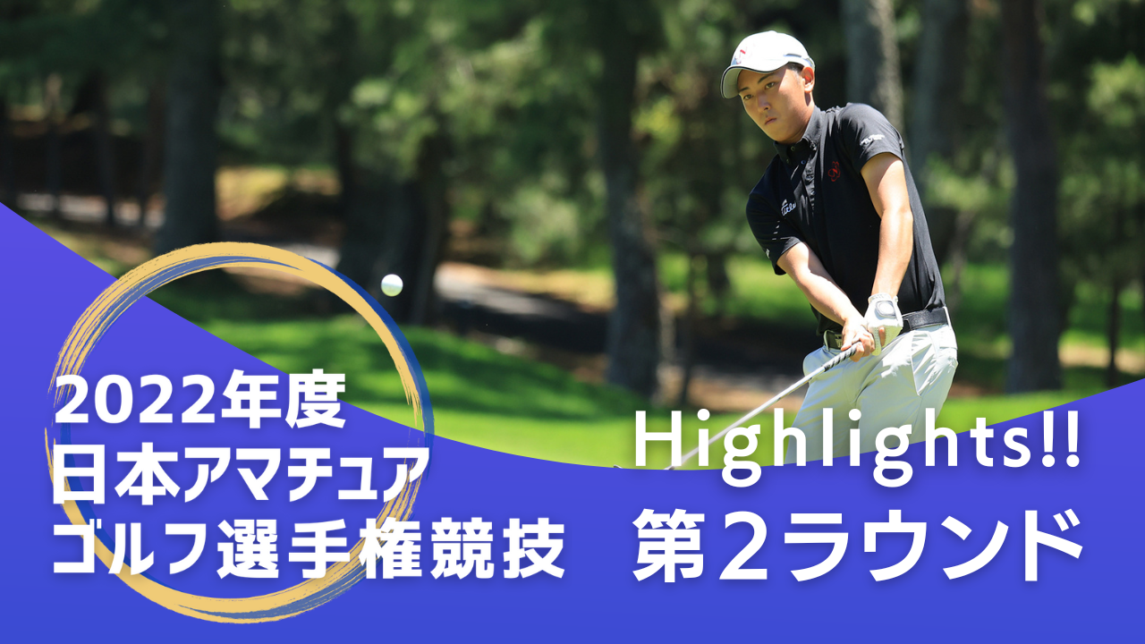 2022年度日本アマチュアゴルフ選手権_第2ラウンド_ハイライト！
