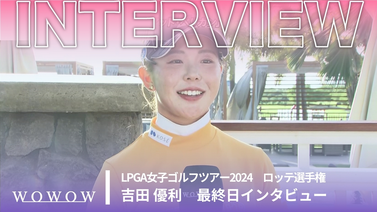 吉田 優利 最終日終了後インタビュー／ロッテ選手権2024