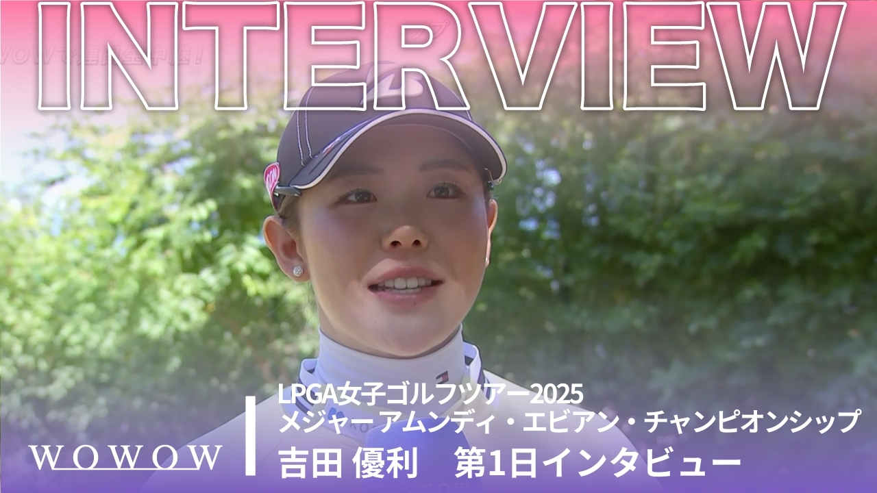 吉田 優利 第1日終了後インタビュー／メジャー アムンディ・エビアン・チャンピオンシップ2025