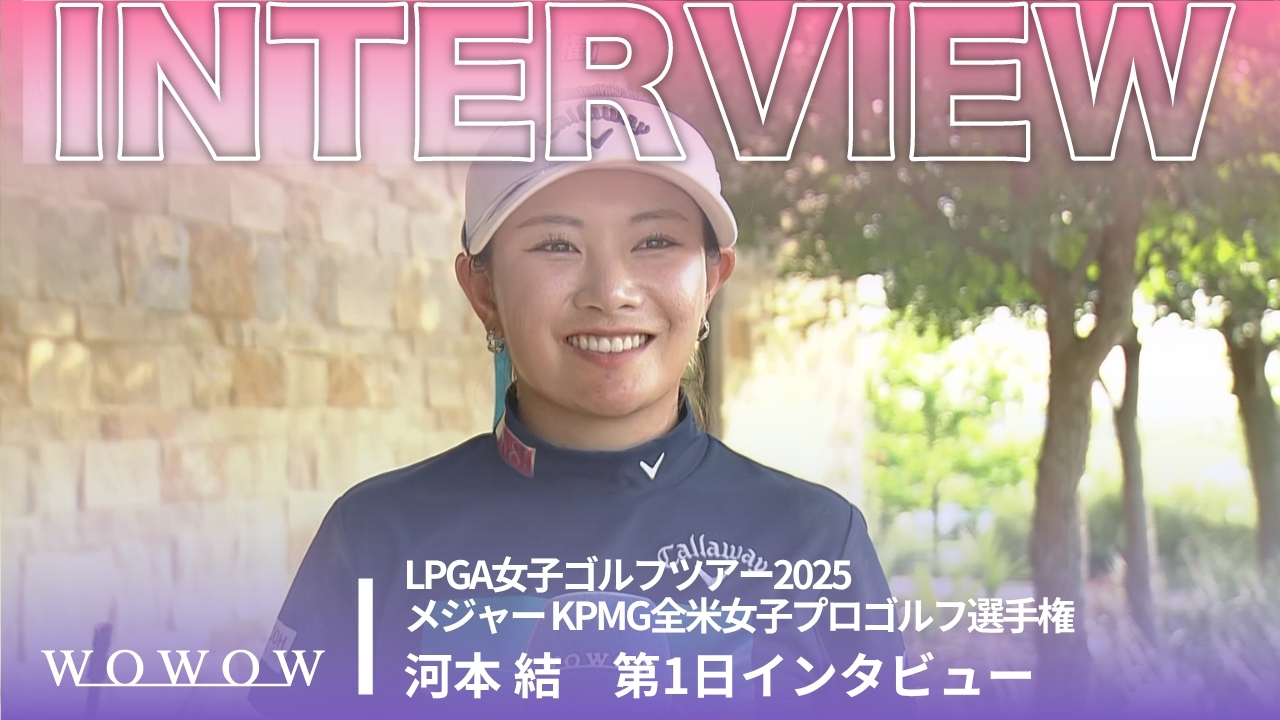 河本 結 第1日終了後インタビュー／メジャー KPMG全米女子プロゴルフ選手権2025