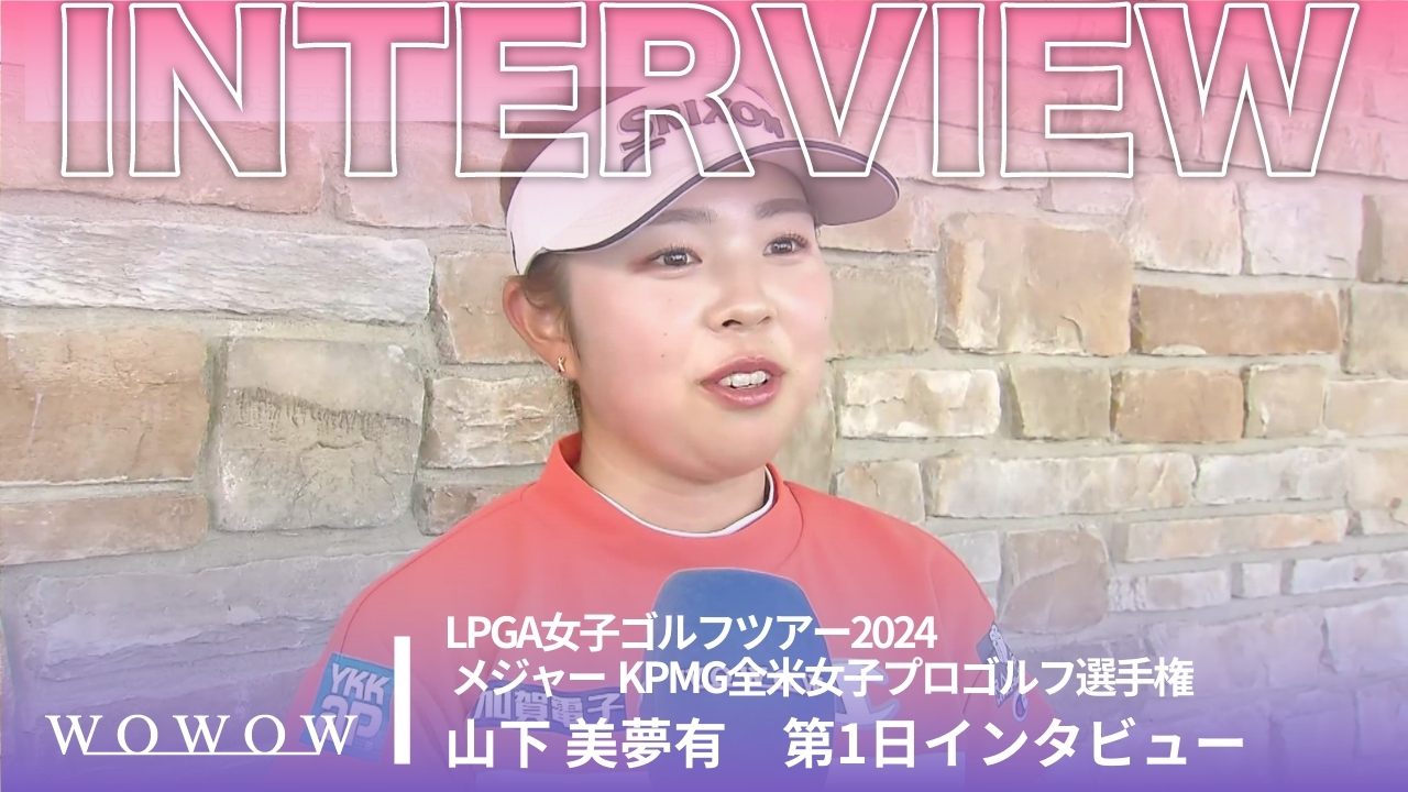 山下 美夢有 第1日終了後インタビュー／メジャー KPMG全米女子プロゴルフ選手権2024